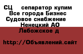 СЦ-3  сепаратор купим - Все города Бизнес » Судовое снабжение   . Ненецкий АО,Лабожское д.